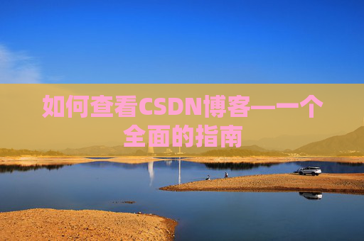 如何查看CSDN博客—一个全面的指南