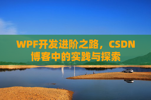 WPF开发进阶之路,CSDN博客中的实践与探索