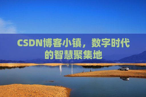 CSDN博客小镇，数字时代的智慧聚集地