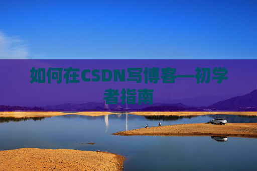 如何在CSDN写博客—初学者指南